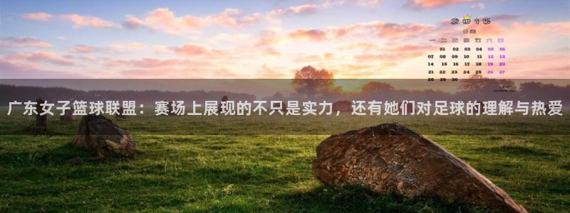 广东女子篮球联盟：赛场上展现的不只是实力，还有她们对足球的理解与热爱