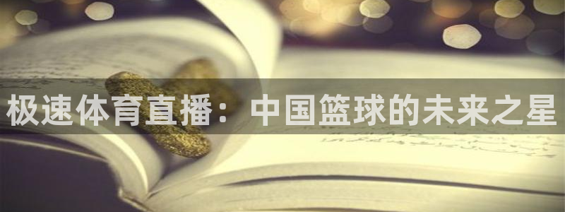 极速体育直播：中国篮球的未来之星