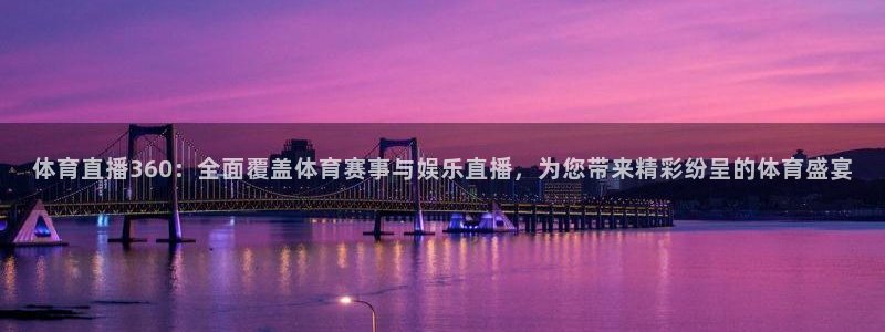 体育直播360：全面覆盖体育赛事与娱乐直播，为您带来精彩纷呈的体育盛宴
